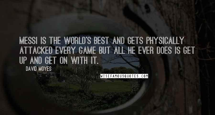 David Moyes Quotes: Messi is the world's best and gets physically attacked every game but all he ever does is get up and get on with it.