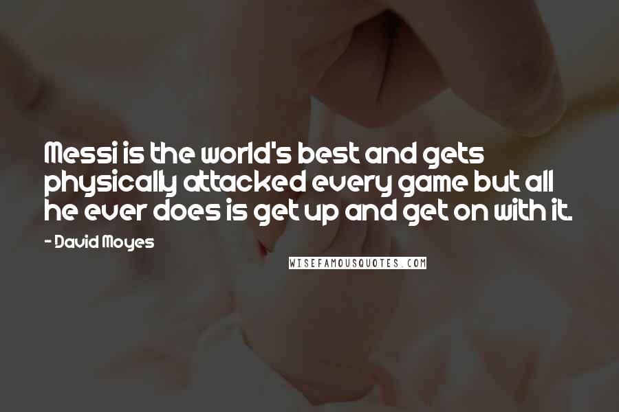 David Moyes Quotes: Messi is the world's best and gets physically attacked every game but all he ever does is get up and get on with it.