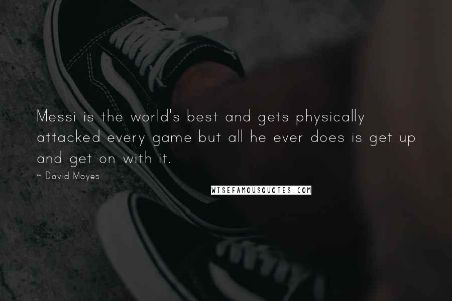 David Moyes Quotes: Messi is the world's best and gets physically attacked every game but all he ever does is get up and get on with it.