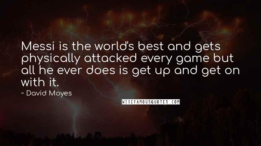 David Moyes Quotes: Messi is the world's best and gets physically attacked every game but all he ever does is get up and get on with it.