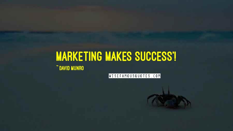 David Munro Quotes: Marketing Makes Success'!