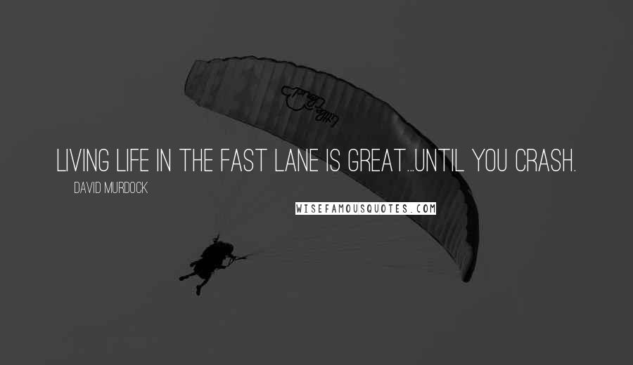 David Murdock Quotes: Living Life In The Fast Lane is Great...Until You Crash.