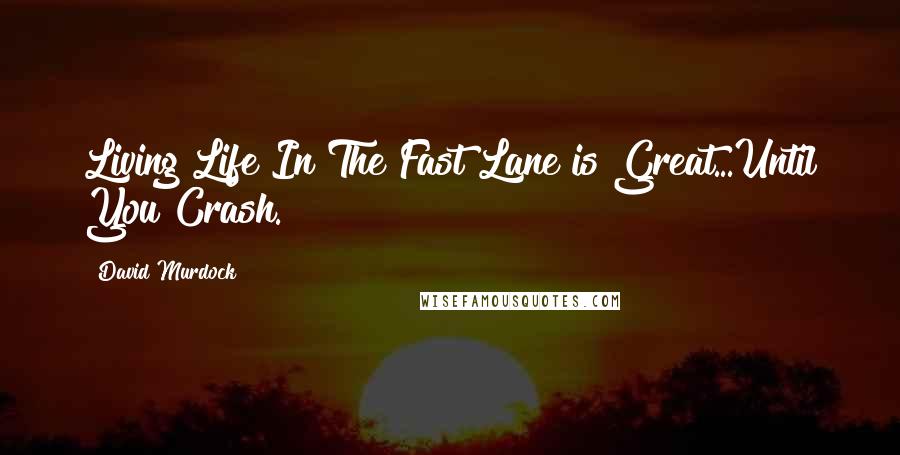 David Murdock Quotes: Living Life In The Fast Lane is Great...Until You Crash.