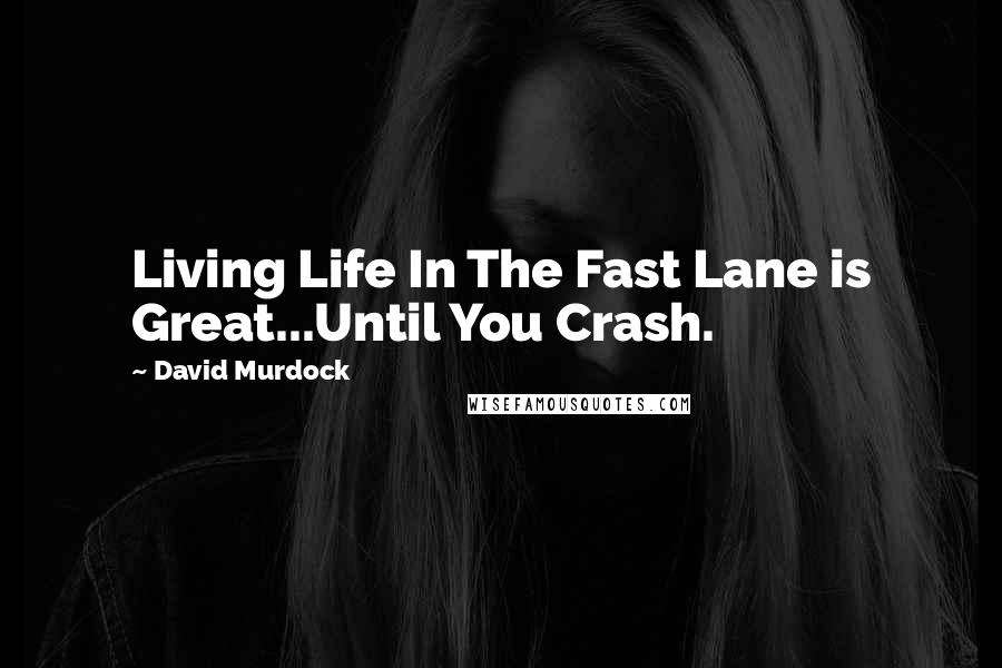 David Murdock Quotes: Living Life In The Fast Lane is Great...Until You Crash.