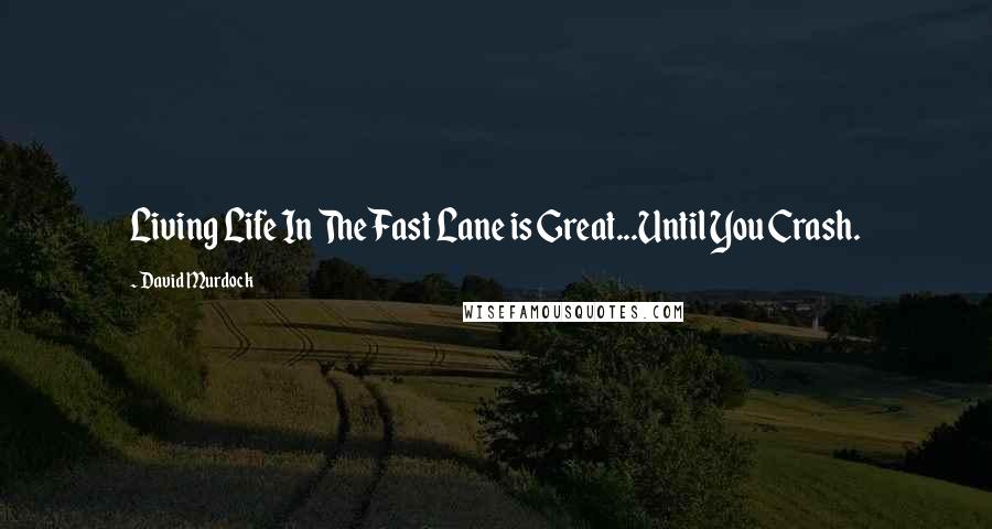 David Murdock Quotes: Living Life In The Fast Lane is Great...Until You Crash.