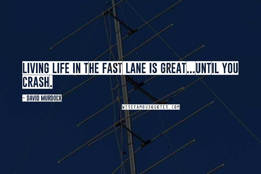 David Murdock Quotes: Living Life In The Fast Lane is Great...Until You Crash.