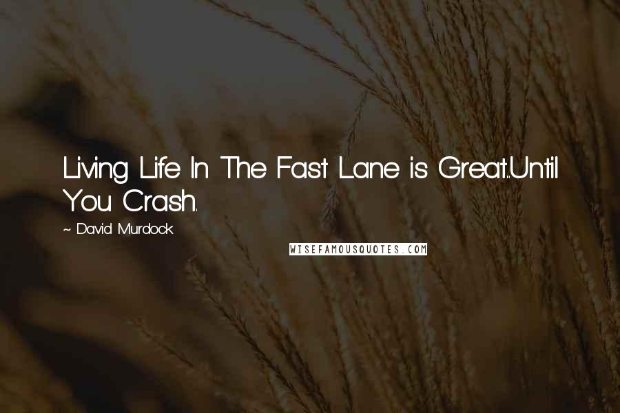 David Murdock Quotes: Living Life In The Fast Lane is Great...Until You Crash.