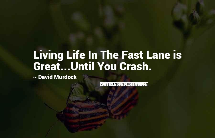 David Murdock Quotes: Living Life In The Fast Lane is Great...Until You Crash.