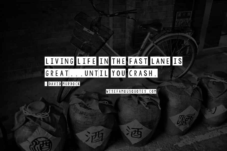 David Murdock Quotes: Living Life In The Fast Lane is Great...Until You Crash.