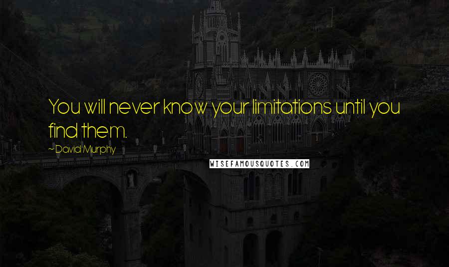 David Murphy Quotes: You will never know your limitations until you find them.