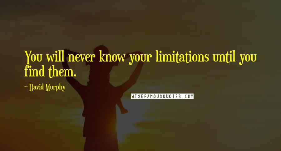 David Murphy Quotes: You will never know your limitations until you find them.