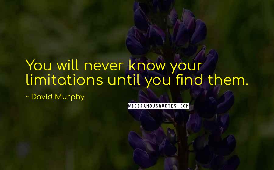 David Murphy Quotes: You will never know your limitations until you find them.