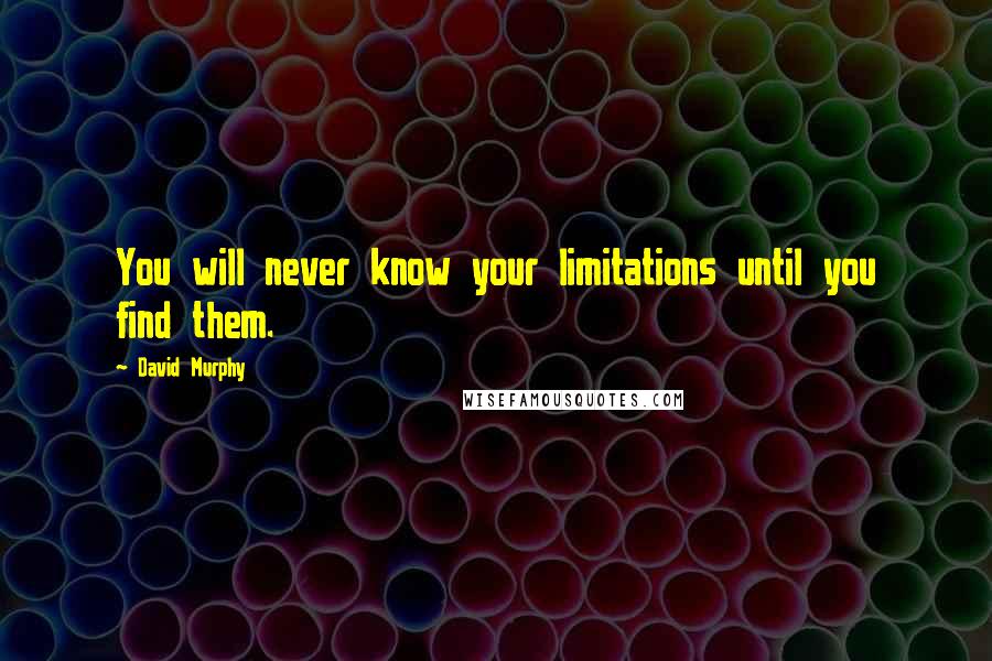 David Murphy Quotes: You will never know your limitations until you find them.