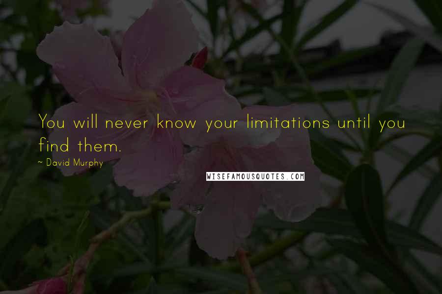 David Murphy Quotes: You will never know your limitations until you find them.