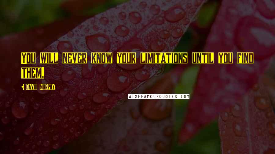 David Murphy Quotes: You will never know your limitations until you find them.