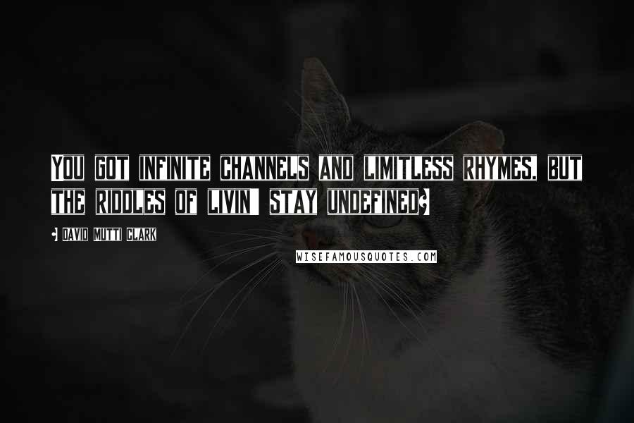 David Mutti Clark Quotes: You got infinite channels and limitless rhymes, but the riddles of livin' stay undefined?