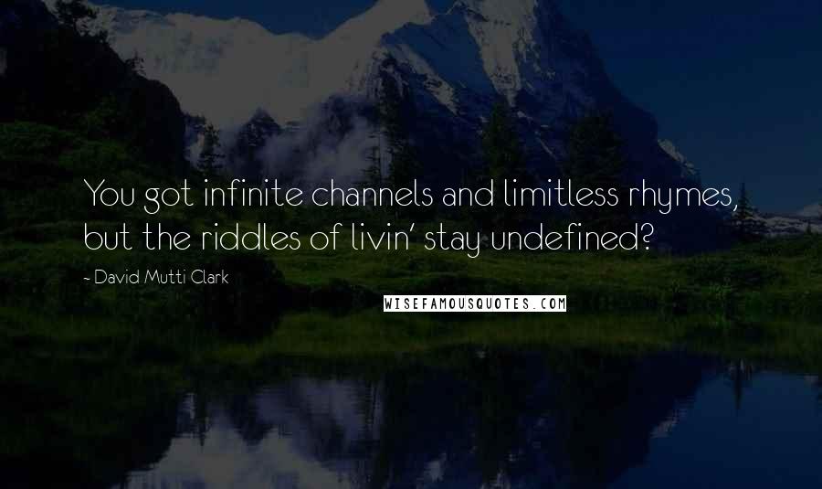 David Mutti Clark Quotes: You got infinite channels and limitless rhymes, but the riddles of livin' stay undefined?