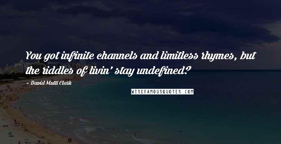 David Mutti Clark Quotes: You got infinite channels and limitless rhymes, but the riddles of livin' stay undefined?