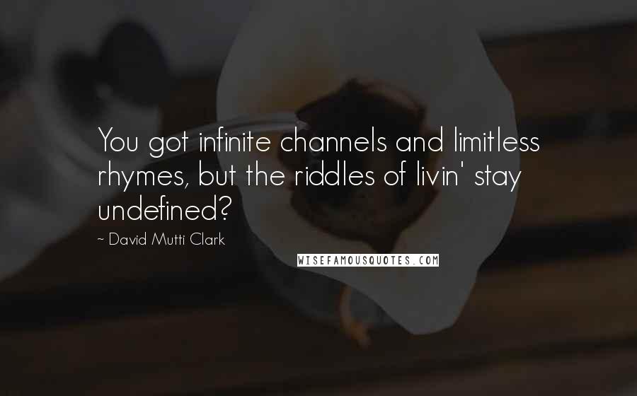 David Mutti Clark Quotes: You got infinite channels and limitless rhymes, but the riddles of livin' stay undefined?