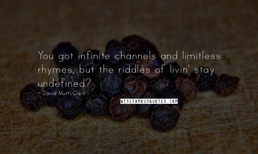 David Mutti Clark Quotes: You got infinite channels and limitless rhymes, but the riddles of livin' stay undefined?