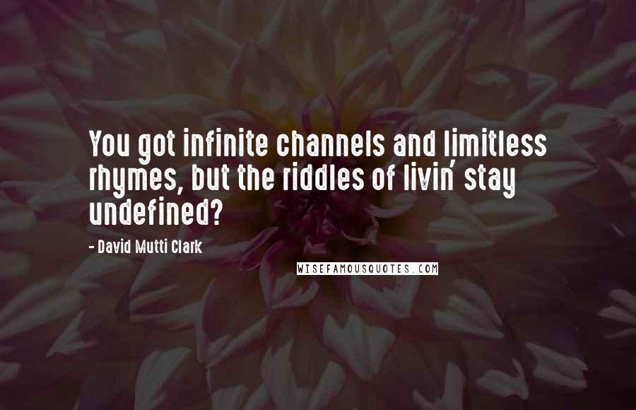 David Mutti Clark Quotes: You got infinite channels and limitless rhymes, but the riddles of livin' stay undefined?