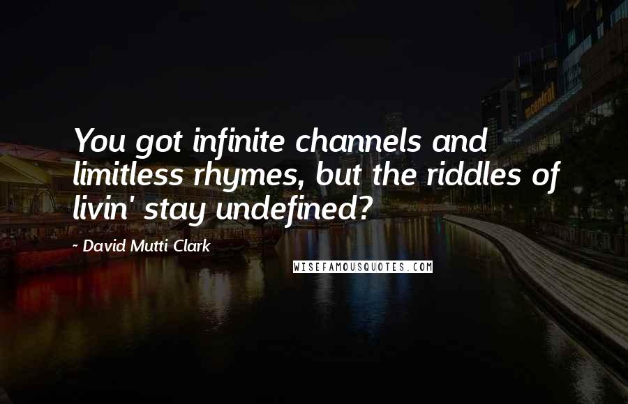 David Mutti Clark Quotes: You got infinite channels and limitless rhymes, but the riddles of livin' stay undefined?