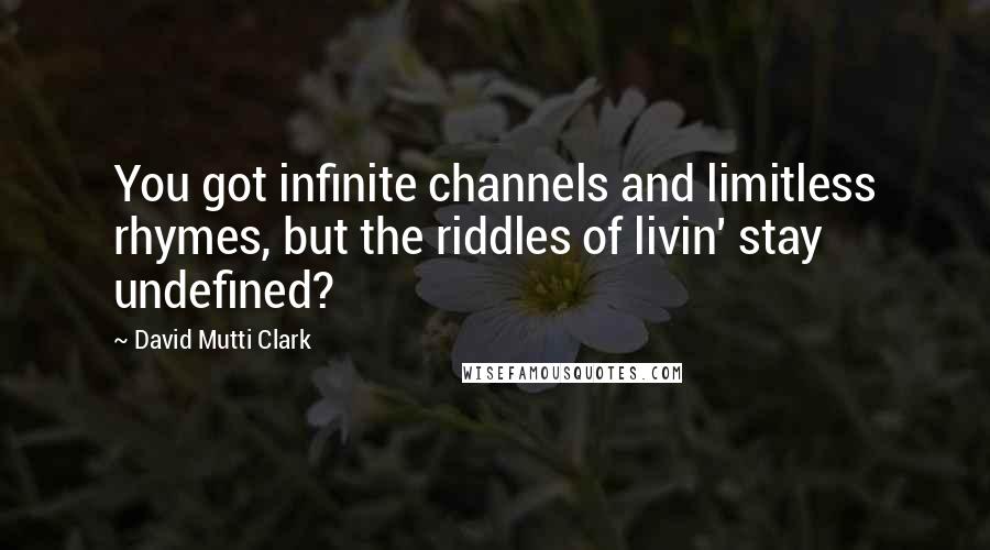 David Mutti Clark Quotes: You got infinite channels and limitless rhymes, but the riddles of livin' stay undefined?