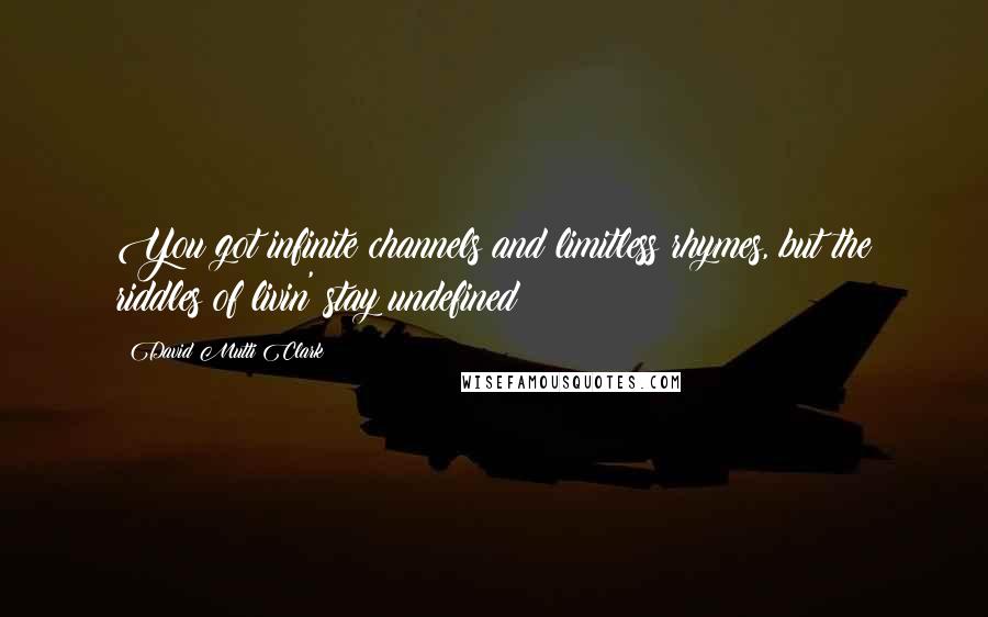 David Mutti Clark Quotes: You got infinite channels and limitless rhymes, but the riddles of livin' stay undefined?