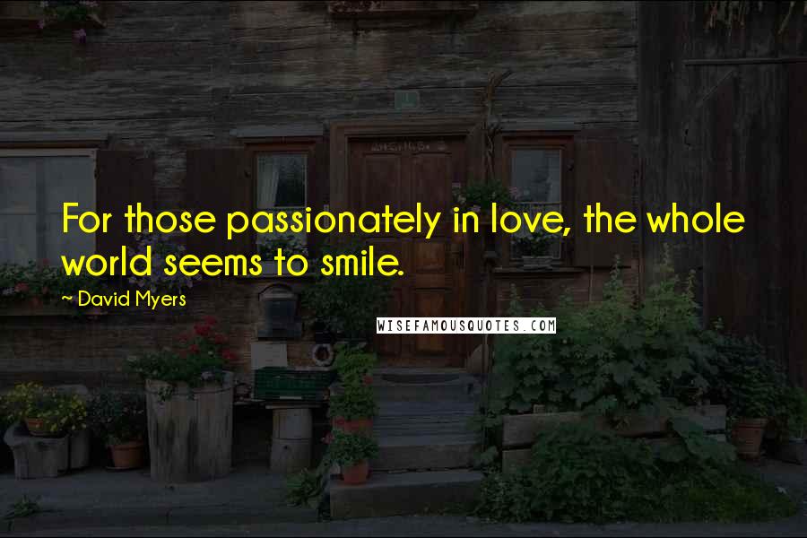 David Myers Quotes: For those passionately in love, the whole world seems to smile.