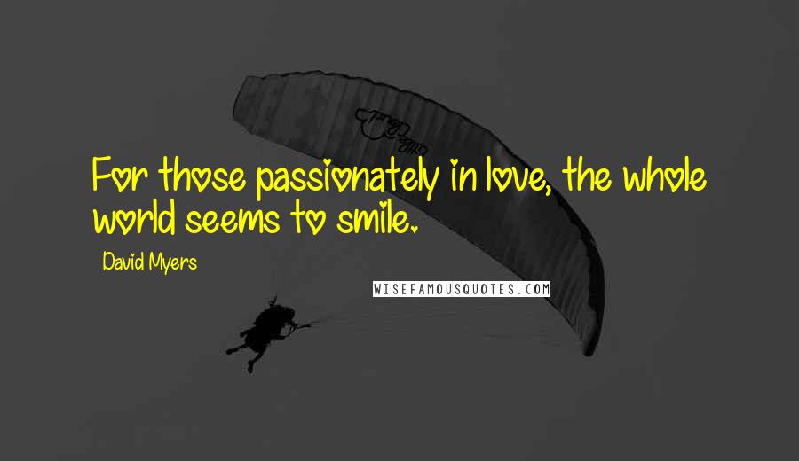 David Myers Quotes: For those passionately in love, the whole world seems to smile.