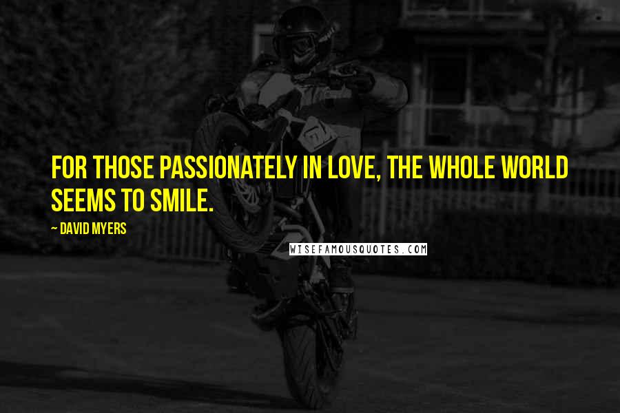 David Myers Quotes: For those passionately in love, the whole world seems to smile.