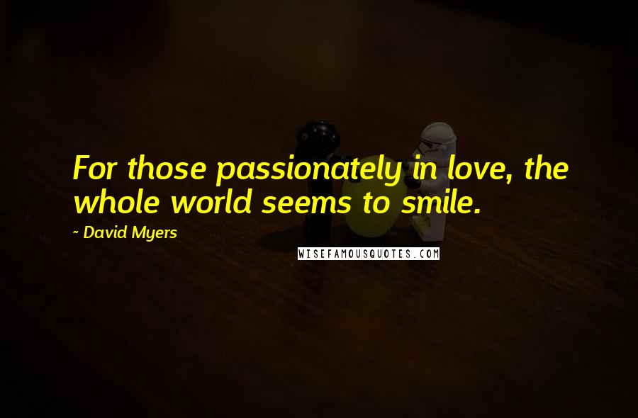 David Myers Quotes: For those passionately in love, the whole world seems to smile.