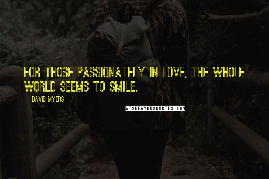 David Myers Quotes: For those passionately in love, the whole world seems to smile.