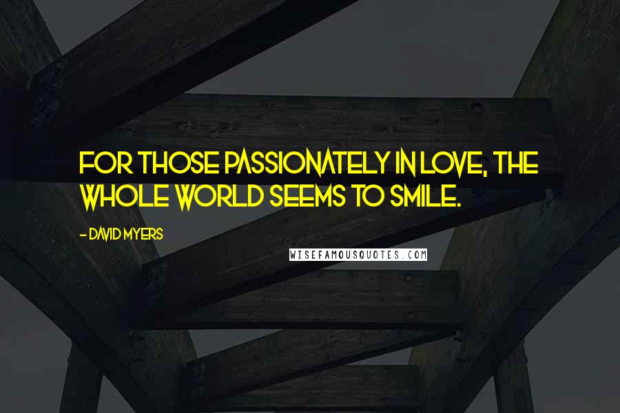 David Myers Quotes: For those passionately in love, the whole world seems to smile.