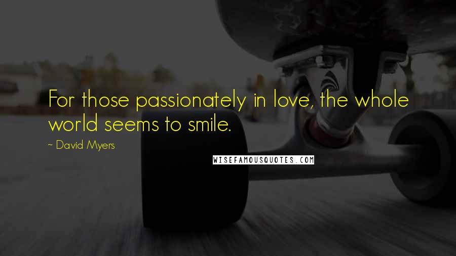 David Myers Quotes: For those passionately in love, the whole world seems to smile.