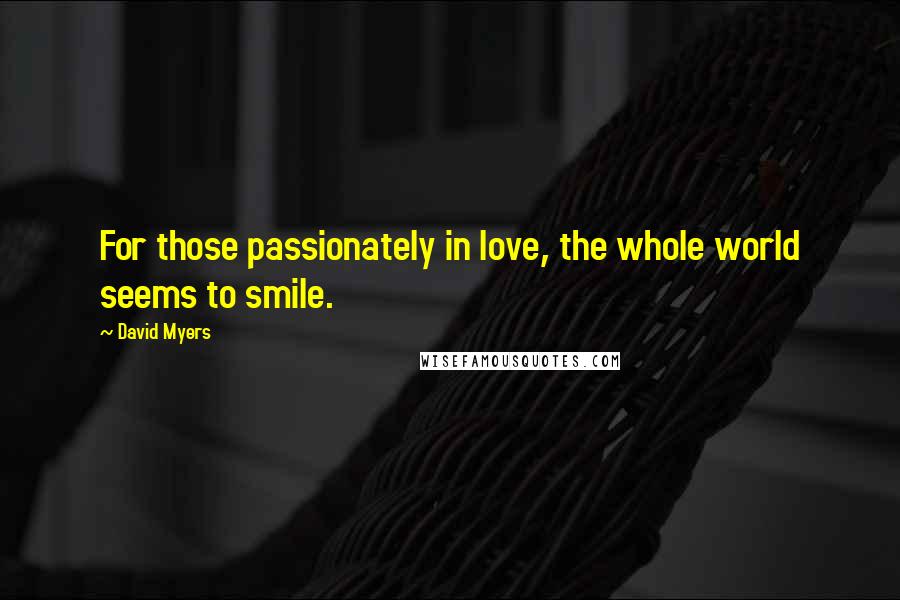 David Myers Quotes: For those passionately in love, the whole world seems to smile.