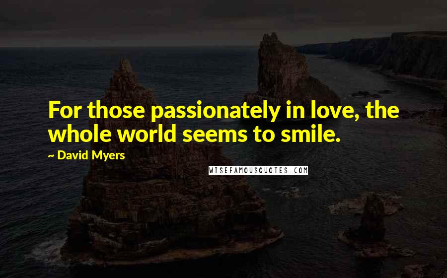 David Myers Quotes: For those passionately in love, the whole world seems to smile.