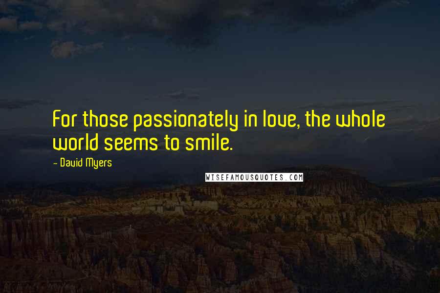 David Myers Quotes: For those passionately in love, the whole world seems to smile.