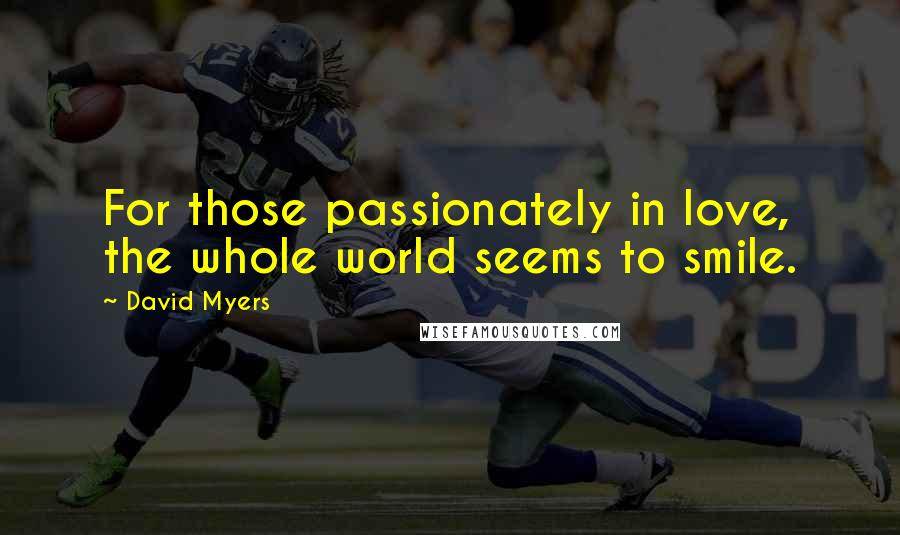 David Myers Quotes: For those passionately in love, the whole world seems to smile.