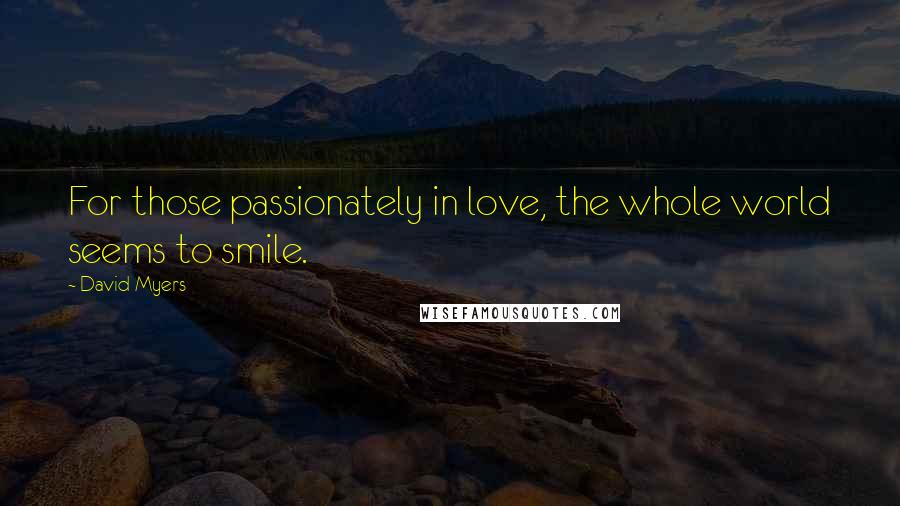 David Myers Quotes: For those passionately in love, the whole world seems to smile.