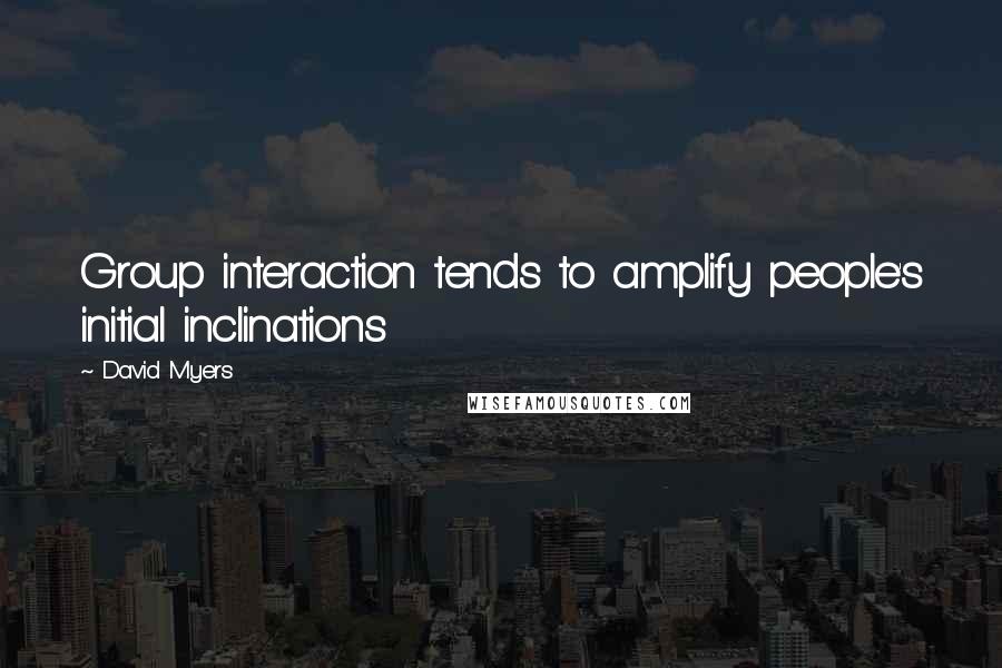 David Myers Quotes: Group interaction tends to amplify people's initial inclinations