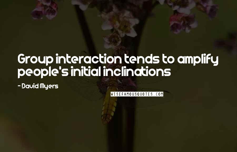 David Myers Quotes: Group interaction tends to amplify people's initial inclinations