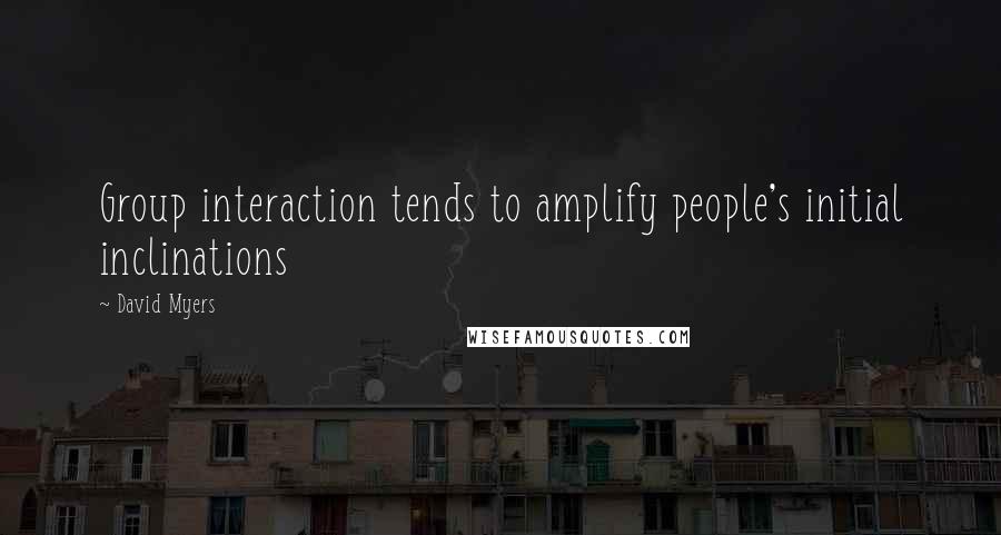 David Myers Quotes: Group interaction tends to amplify people's initial inclinations