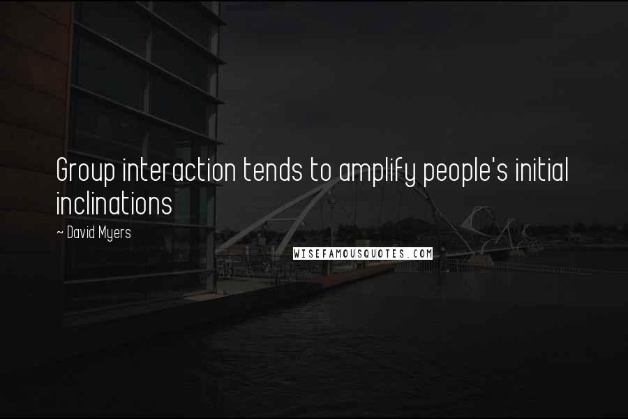 David Myers Quotes: Group interaction tends to amplify people's initial inclinations