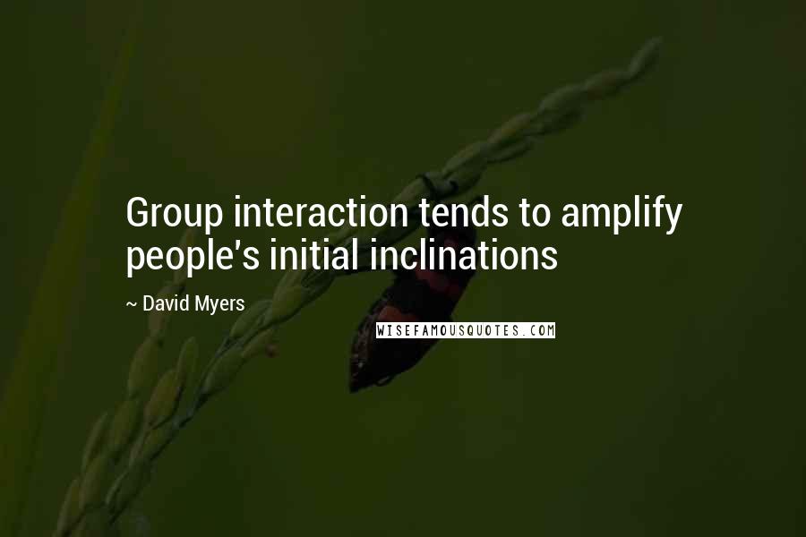 David Myers Quotes: Group interaction tends to amplify people's initial inclinations