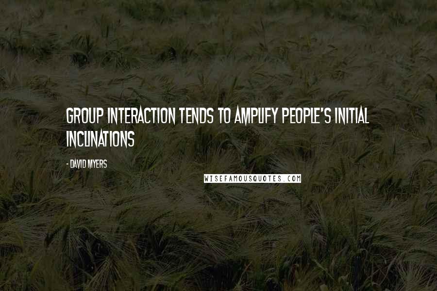 David Myers Quotes: Group interaction tends to amplify people's initial inclinations