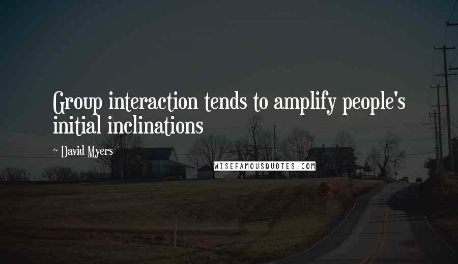 David Myers Quotes: Group interaction tends to amplify people's initial inclinations