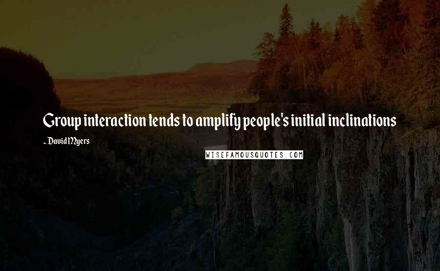 David Myers Quotes: Group interaction tends to amplify people's initial inclinations