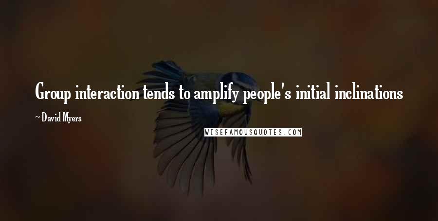 David Myers Quotes: Group interaction tends to amplify people's initial inclinations