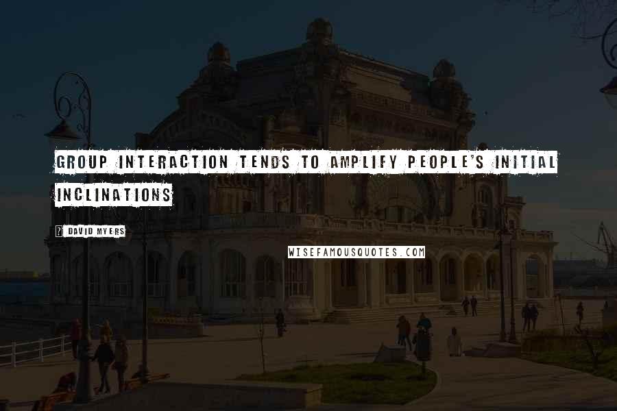 David Myers Quotes: Group interaction tends to amplify people's initial inclinations